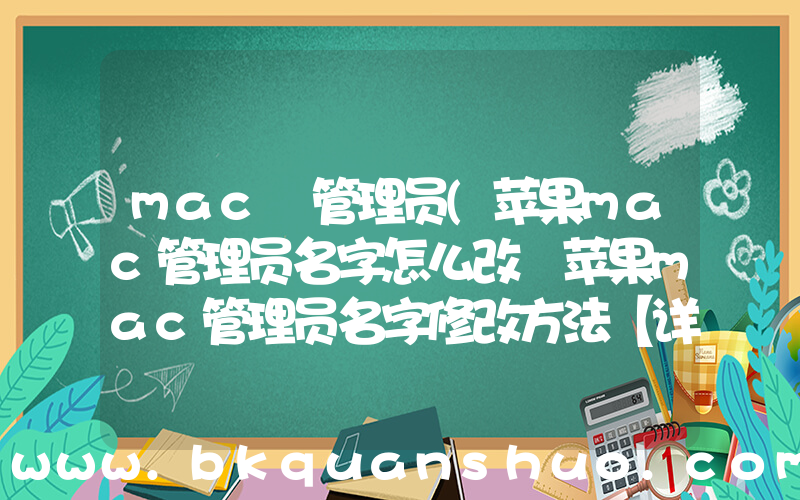 mac 管理员(苹果mac管理员名字怎么改 苹果mac管理员名字修改方法【详解】)